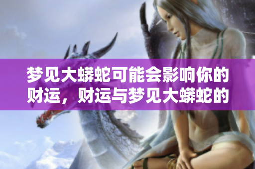 梦见大蟒蛇可能会影响你的财运，财运与梦见大蟒蛇的关系如何吗
