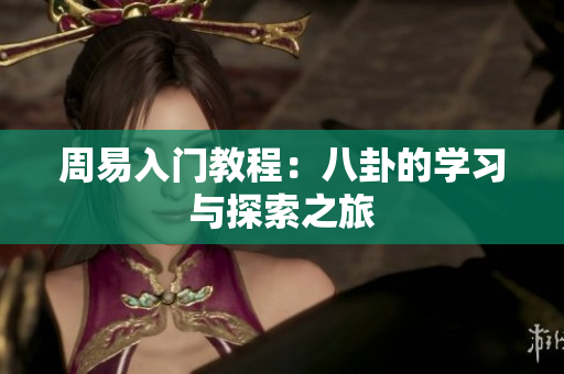 周易入门教程：八卦的学习与探索之旅