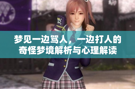 梦见一边骂人，一边打人的奇怪梦境解析与心理解读