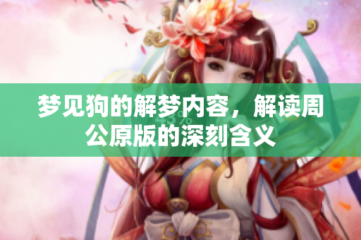 梦见狗的解梦内容，解读周公原版的深刻含义