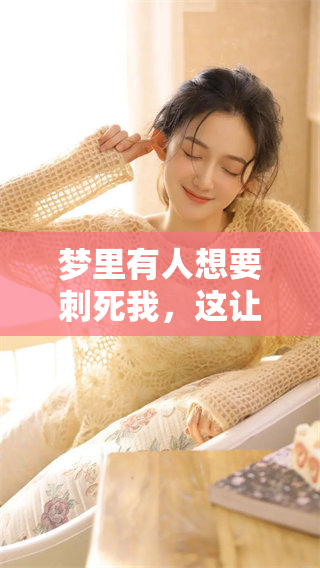 梦里有人想要刺死我，这让我感到非常恐惧与不安。