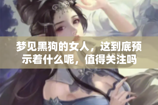 梦见黑狗的女人，这到底预示着什么呢，值得关注吗