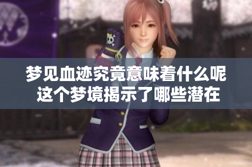 梦见血迹究竟意味着什么呢 这个梦境揭示了哪些潜在的含义呢