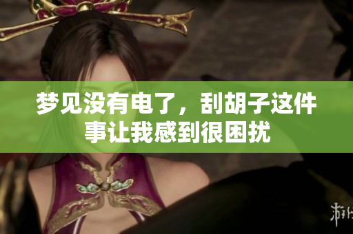 梦见没有电了，刮胡子这件事让我感到很困扰
