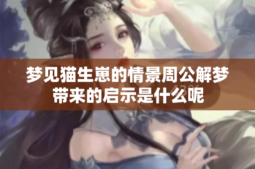 梦见猫生崽的情景周公解梦带来的启示是什么呢