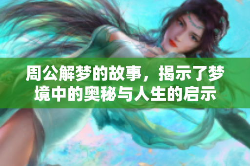 周公解梦的故事，揭示了梦境中的奥秘与人生的启示