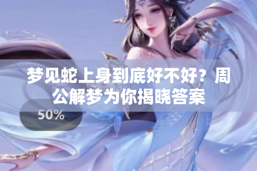 梦见蛇上身到底好不好？周公解梦为你揭晓答案