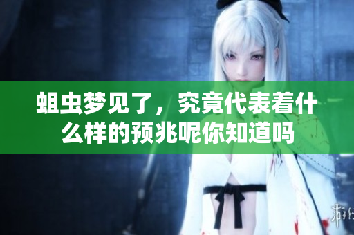 蛆虫梦见了，究竟代表着什么样的预兆呢你知道吗