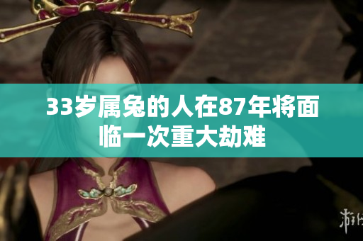 33岁属兔的人在87年将面临一次重大劫难