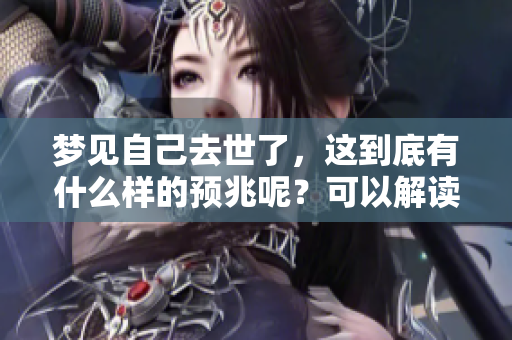 梦见自己去世了，这到底有什么样的预兆呢？可以解读为怎样的意义呢？
