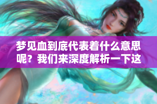 梦见血到底代表着什么意思呢？我们来深度解析一下这个梦境的含义。
