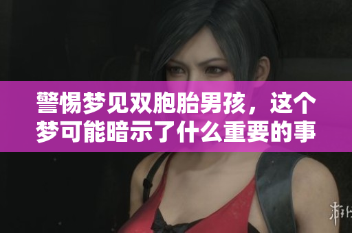 警惕梦见双胞胎男孩，这个梦可能暗示了什么重要的事情