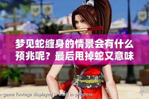 梦见蛇缠身的情景会有什么预兆呢？最后甩掉蛇又意味着什么呢？