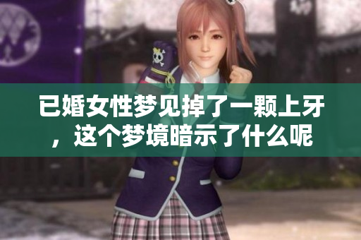 已婚女性梦见掉了一颗上牙，这个梦境暗示了什么呢