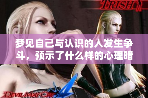 梦见自己与认识的人发生争斗，预示了什么样的心理暗示呢