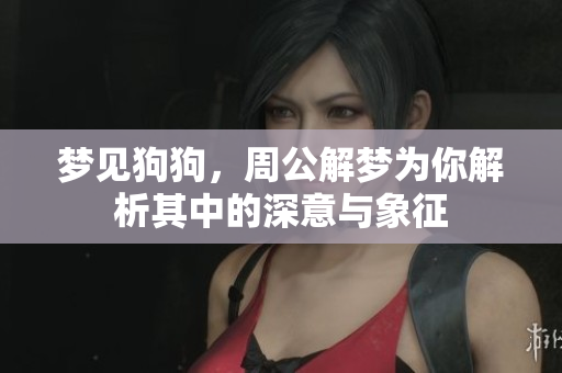 梦见狗狗，周公解梦为你解析其中的深意与象征