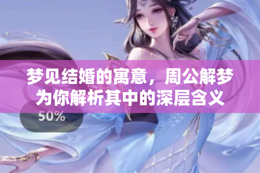 梦见结婚的寓意，周公解梦为你解析其中的深层含义