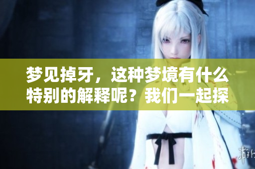 梦见掉牙，这种梦境有什么特别的解释呢？我们一起探索一下其中的奥秘。