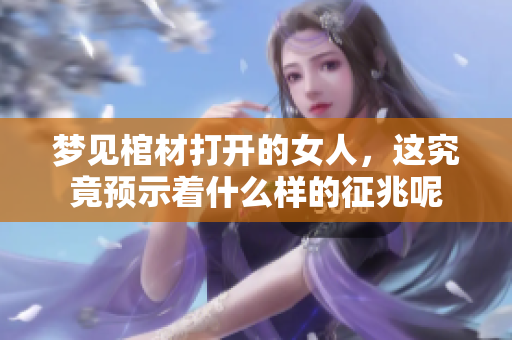 梦见棺材打开的女人，这究竟预示着什么样的征兆呢