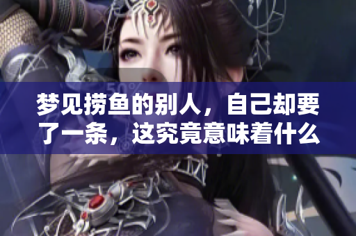 梦见捞鱼的别人，自己却要了一条，这究竟意味着什么呢