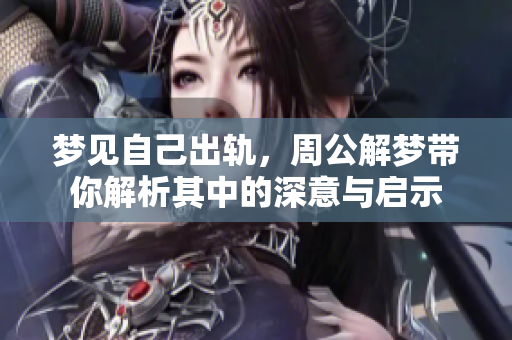 梦见自己出轨，周公解梦带你解析其中的深意与启示