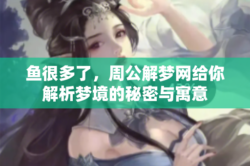 鱼很多了，周公解梦网给你解析梦境的秘密与寓意