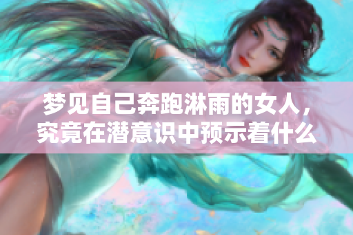 梦见自己奔跑淋雨的女人，究竟在潜意识中预示着什么呢