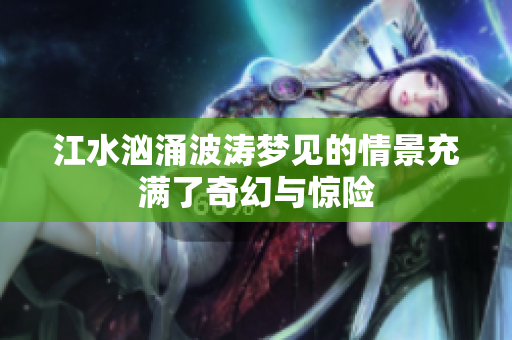 江水汹涌波涛梦见的情景充满了奇幻与惊险