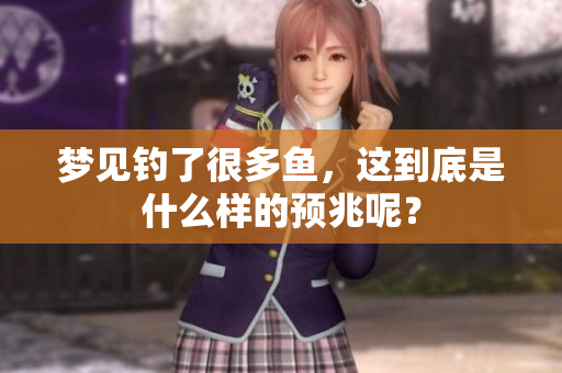 梦见钓了很多鱼，这到底是什么样的预兆呢？