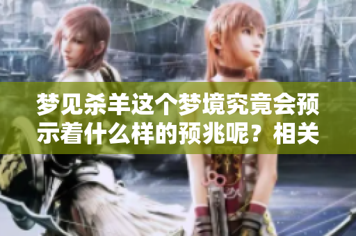 梦见杀羊这个梦境究竟会预示着什么样的预兆呢？相关解析请看这里。