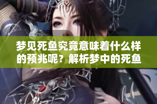 梦见死鱼究竟意味着什么样的预兆呢？解析梦中的死鱼暗示了哪些事情？