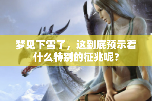 梦见下雪了，这到底预示着什么特别的征兆呢？
