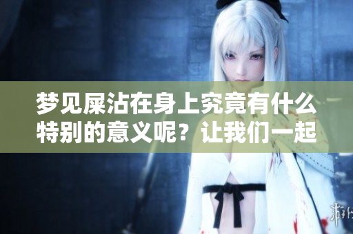 梦见屎沾在身上究竟有什么特别的意义呢？让我们一起来解读这个梦境吧。