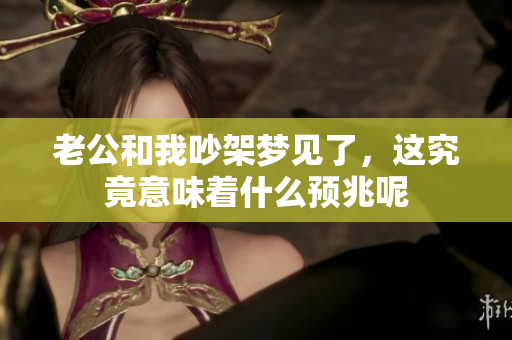老公和我吵架梦见了，这究竟意味着什么预兆呢