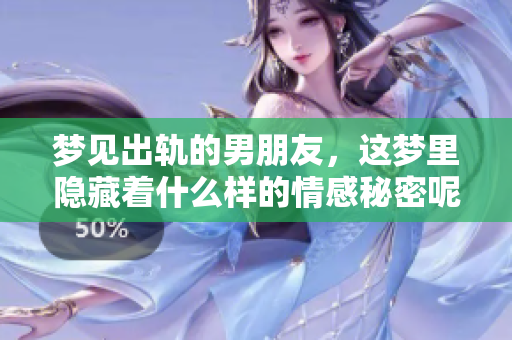梦见出轨的男朋友，这梦里隐藏着什么样的情感秘密呢