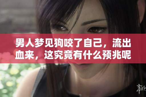 男人梦见狗咬了自己，流出血来，这究竟有什么预兆呢