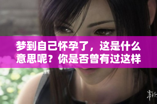 梦到自己怀孕了，这是什么意思呢？你是否曾有过这样的梦境体验？