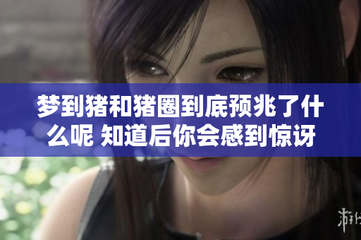 梦到猪和猪圈到底预兆了什么呢 知道后你会感到惊讶