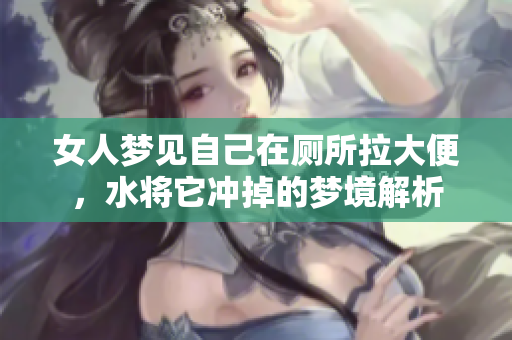 女人梦见自己在厕所拉大便，水将它冲掉的梦境解析