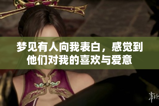 梦见有人向我表白，感觉到他们对我的喜欢与爱意