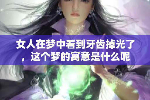 女人在梦中看到牙齿掉光了，这个梦的寓意是什么呢