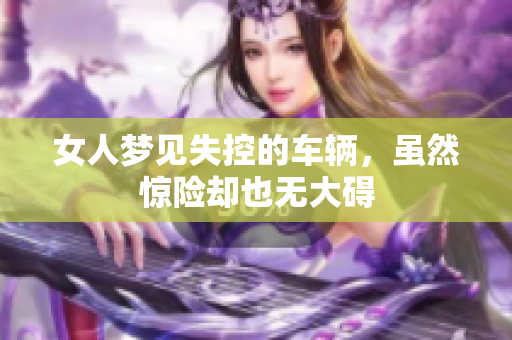 女人梦见失控的车辆，虽然惊险却也无大碍
