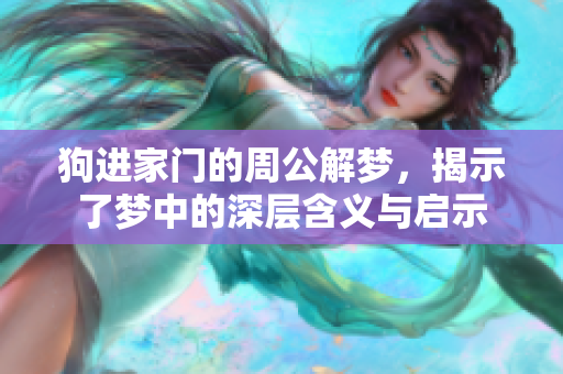 狗进家门的周公解梦，揭示了梦中的深层含义与启示
