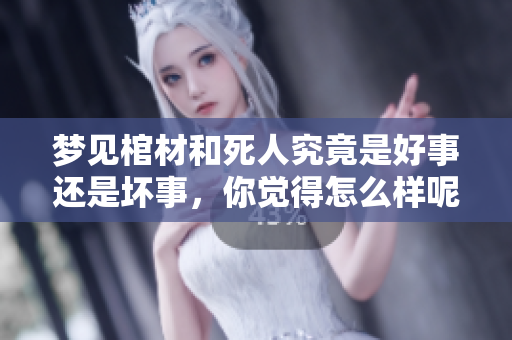 梦见棺材和死人究竟是好事还是坏事，你觉得怎么样呢