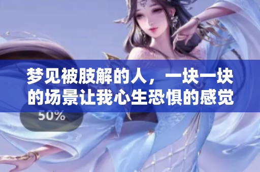 梦见被肢解的人，一块一块的场景让我心生恐惧的感觉