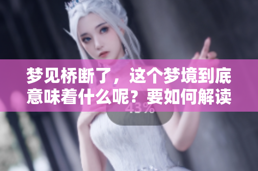 梦见桥断了，这个梦境到底意味着什么呢？要如何解读它呢？