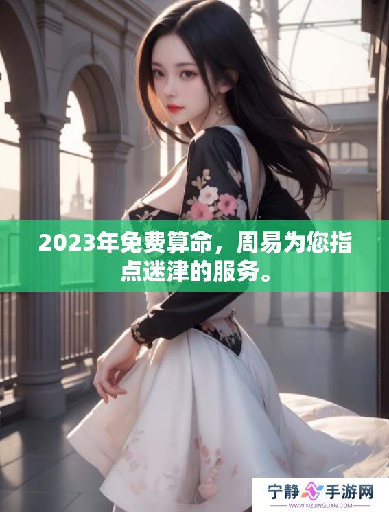 2023年免费算命，周易为您指点迷津的服务。