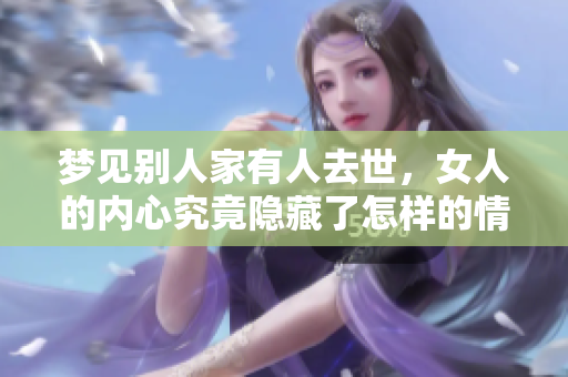梦见别人家有人去世，女人的内心究竟隐藏了怎样的情感呢