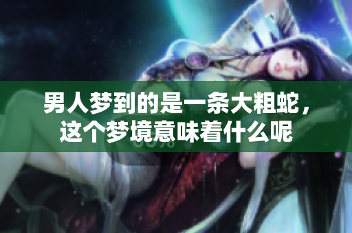 男人梦到的是一条大粗蛇，这个梦境意味着什么呢