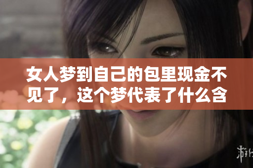 女人梦到自己的包里现金不见了，这个梦代表了什么含义呢